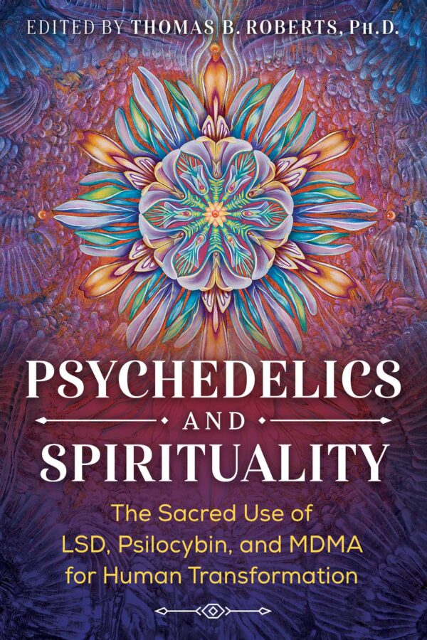 Psychedelics and Spirituality The Sacred Use of LSD Psilocybin and MDMA for Human Transformation
