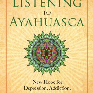Listening to Ayahuasca: New Hope for Depression, Addiction, Ptsd, and Anxiety - buch